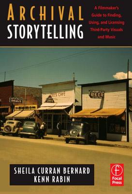 Archival Storytelling: A Filmmaker's Guide to Finding, Using, and Licensing Third-Party Visuals and Music - Curran Bernard, Sheila, and Rabin, Kenn