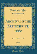 Archivalische Zeitschrift, 1880, Vol. 5 (Classic Reprint)
