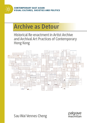 Archive as Detour: Historical Re-Enactment in Artist Archive and Archival Art Practices of Contemporary Hong Kong - Vennes Cheng, Sau Wai