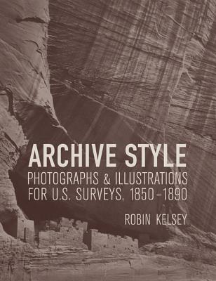 Archive Style: Photographs & Illustrations for U.S. Surveys, 1850-1890 - Kelsey, Robin