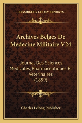 Archives Belges De Medecine Militaire V24: Journal Des Sciences Medicales, Pharmaceutiques Et Veterinaires (1859) - Charles Lelong Publisher