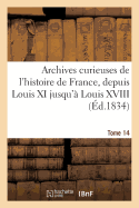 Archives Curieuses de l'Histoire de France, Depuis Louis XI Jusqu' Louis XVIII. Tome 14, Srie 1: , Ou Collection de Pices Rares Et Intressantes...