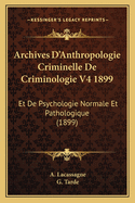 Archives D'Anthropologie Criminelle de Criminologie V4 1899: Et de Psychologie Normale Et Pathologique (1899)
