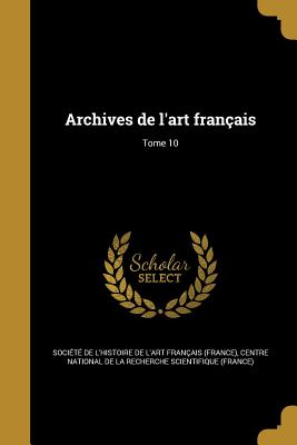 Archives de l'art franais; Tome 10 - Socit de l'Histoire de l'Art Frana (Creator), and Centre National de la Recherche Scientif (Creator)