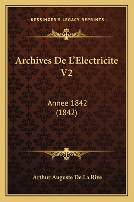 Archives de L'Electricite V2: Annee 1842 (1842) - De La Rive, Arthur Auguste