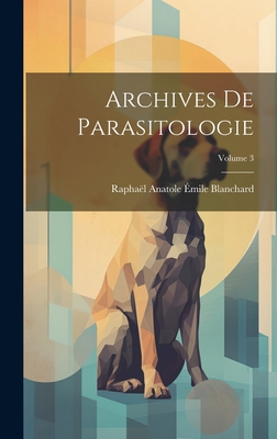 Archives De Parasitologie; Volume 3 - Blanchard, Raphal Anatole mile