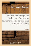 Archives Des Voyages, Ou Collection d'Anciennes Relations Indites Ou Trs-Rares de Tome 1: Lettres Mmoires Itinraires Et Autres Documents Relatifs  La Gographie Et Aux Voyages