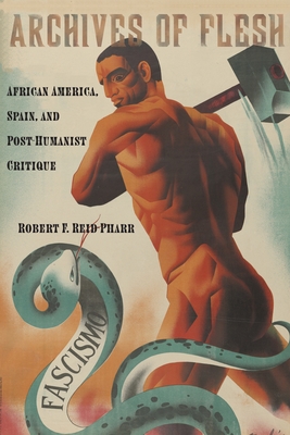 Archives of Flesh: African America, Spain, and Post-Humanist Critique - Reid-Pharr, Robert F