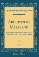 Archives of Maryland, Vol. 65: Proceedings of the Provincial Court of Maryland 1670/1 1675; Court Series (Classic Reprint)