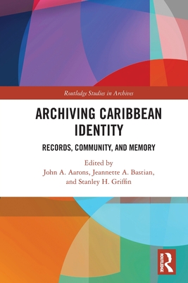 Archiving Caribbean Identity: Records, Community, and Memory - Aarons, John (Editor), and Bastian, Jeannette A (Editor), and Griffin, Stanley Hazley (Editor)