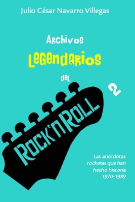 Archivos legendarios del rock 2: Las ancdotas rockeras que han hecho historia 1970-1989 - Navarro Villegas, Julio Csar (Editor), and Villegas, Julio Csar Navarro