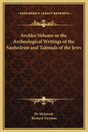 Archko Volume or the Archeological Writings of the Sanhedrim and Talmuds of the Jews