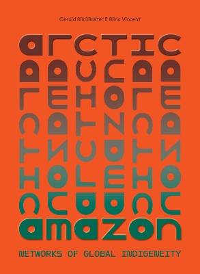 Arctic/Amazon: Networks of Global Indigeneity - McMaster, Gerald (Editor), and Vincent, Nina (Editor)