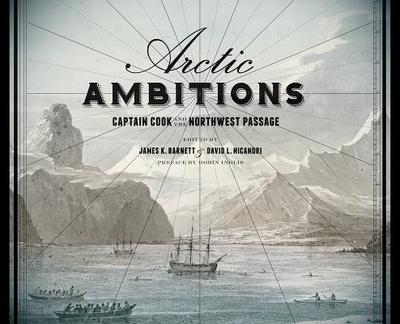 Arctic Ambitions: Captain Cook and the Northwest Passage - Barnett, James K. (Editor), and Nicandri, David L. (Editor), and Inglis, Robin (Preface by)