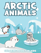 Arctic Animals Coloring Book For Kids: With Arctic Wildlife Creatures Such As Seal, Narwhale, Polar Bear, Penguin, Fox, and Moose