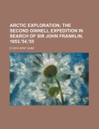 Arctic Exploration; The Second Ginnell Expedition in Search of Sir John Franklin, 1853, '54, '55