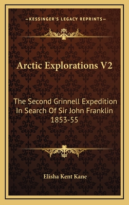 Arctic Explorations V2: The Second Grinnell Expedition in Search of Sir John Franklin 1853-55 - Kane, Elisha Kent