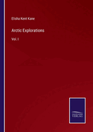 Arctic Explorations: Vol. I