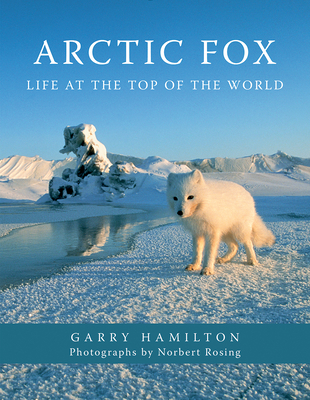 Arctic Fox: Life at the Top of the World - Hamilton, Garry, and Rosing, Norbert (Photographer)