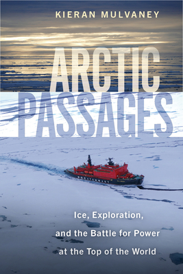 Arctic Passages: Ice, Exploration, and the Battle for Power at the Top of the World - Mulvaney, Kieran