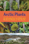 Arctic Plants: An Introduction to Edible and Medicinal Plants of the North: English Edition