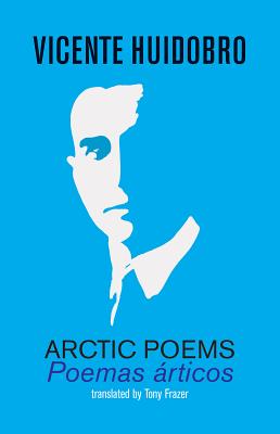 Arctic Poems: Poemas articos - Huidobro, Vicente, and Frazer, Tony (Translated by)