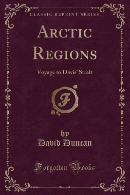 Arctic Regions: Voyage to Davis' Strait (Classic Reprint) - Duncan, David