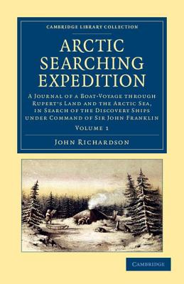 Arctic Searching Expedition: A Journal of a Boat-Voyage through Rupert's Land and the Arctic Sea, in Search of the Discovery Ships under Command of Sir John Franklin - Richardson, John