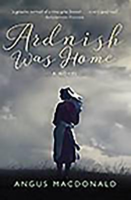 Ardnish Was Home: A Novel - MacDonald, Angus