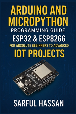 Arduino and MicroPython Programming Guide: ESP32 & ESP8266 for Absolute Beginners to Advanced IoT Projects - Hassan, Sarful