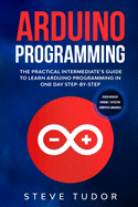 Arduino Programming: The Practical Intermediate's Guide To Learn Arduino Programming In One Day Step-By-Step (#2020 Updated Version - Effective Computer Languages)