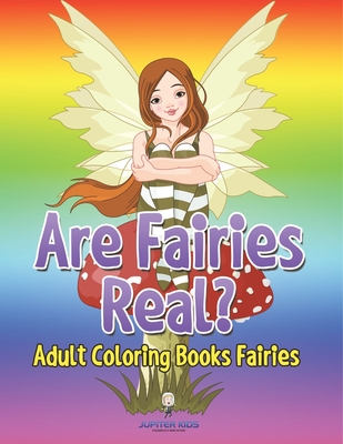 Are Fairies Real?: Adult Coloring Books Fairies - Jupiter Kids