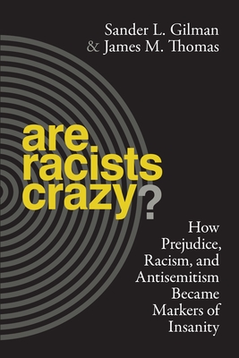 Are Racists Crazy?: How Prejudice, Racism, and Antisemitism Became Markers of Insanity - Gilman, Sander L, Professor, and Thomas, James
