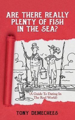 Are There Really Plenty Of Fish In The Sea?: A Guide To Dating In The Reel World - Demechees, Tony