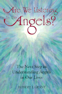 Are We Listening to the Angels?: The Next Step in Understanding Angels in Our Lives