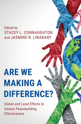Are We Making a Difference?: Global and Local Efforts to Assess Peacebuilding Effectiveness - Connaughton, Stacey L (Editor), and Linabary, Jasmine R (Editor)