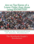 Are we Tax Slaves of a Lower Order than those Lying EDOMITES?: (HOW to be Liberated from all Slavery, Worldwide!)