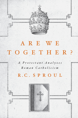 Are We Together?: A Protestant Analyzes Roman Catholicism - Sproul, R C