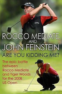 Are You Kidding Me?: The epic battle between Rocco Mediate and Tiger Woods for the 2008 US Open - Feinstein, John, and Mediate, Rocco
