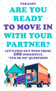 Are You Ready To Move In With Your Partner?: Let's Find Out With These 100 Insightful "Yes Or No" Questions