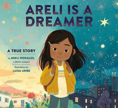 Areli Is a Dreamer: A True Story by Areli Morales, a Daca Recipient - Morales, Areli