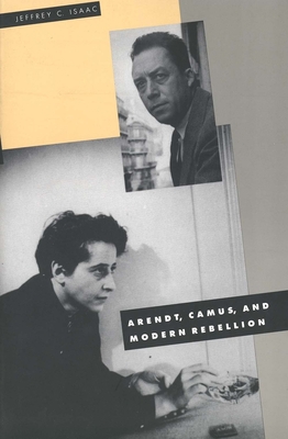 Arendt, Camus, and Modern Rebellion - Isaac, Jeffrey C, Professor