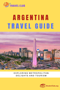 Argentina Travel Guide: Exploring Metropolitan Delights and Tourism