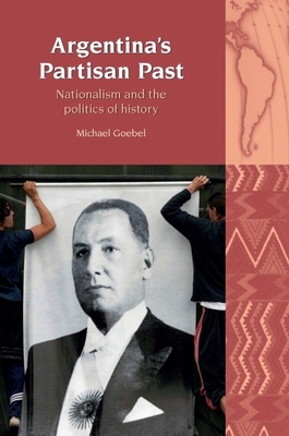 Argentina's Partisan Past: Nationalism and the Politics of History - Goebel, Michael