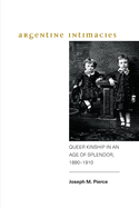 Argentine Intimacies: Queer Kinship in an Age of Splendor, 1890-1910