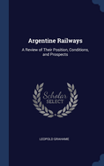 Argentine Railways: A Review of Their Position, Conditions, and Prospects