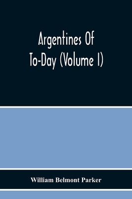 Argentines Of To-Day (Volume I) - Belmont Parker, William