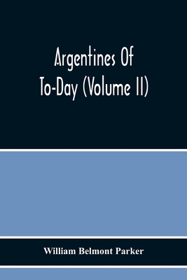 Argentines Of To-Day (Volume Ii) - Belmont Parker, William