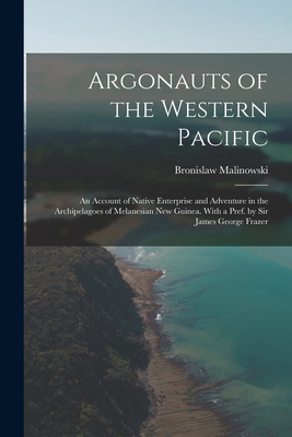 Argonauts of the Western Pacific; an Account of Native Enterprise and Adventure in the Archipelagoes of Melanesian New Guinea. With a Pref. by Sir James George Frazer - Malinowski, Bronislaw