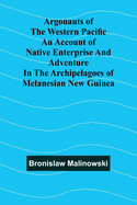 Argonauts Of The Western Pacific An Account Of Native Enterprise And Adventure In The Archipelagoes Of Melanesian New Guinea